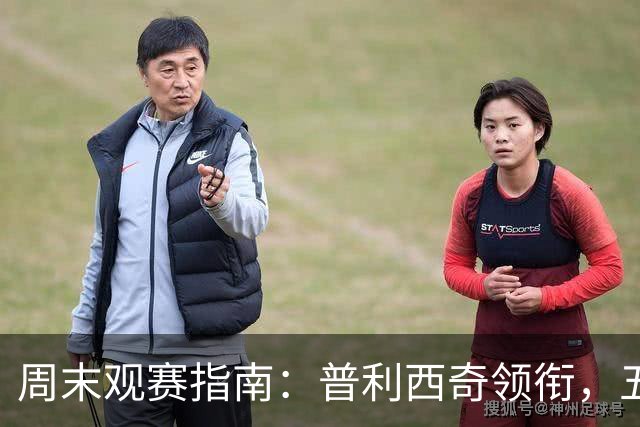 周末观赛指南：普利西奇领衔，五大联赛美职联好戏连台