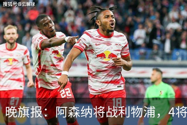 晚旗报：阿森纳将战利物浦，4将伤疑，萨卡缺阵