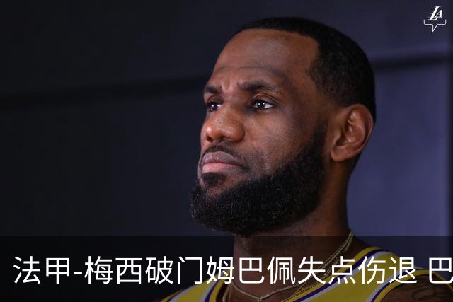 法甲-梅西破门姆巴佩失点伤退 巴黎3-1蒙彼利埃