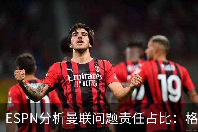 ESPN分析曼联问题责任占比：格雷泽50%，卡里克5%，球员15%